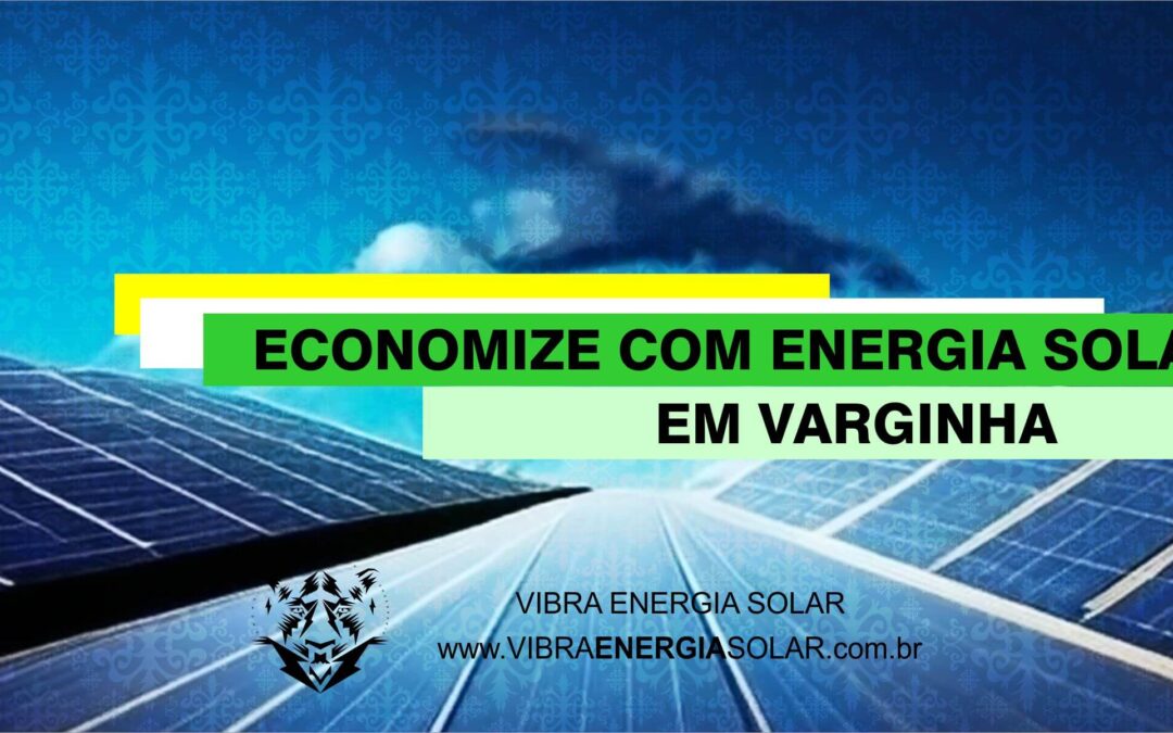 Economizando com Energia Solar: O Investimento em Varginha com a Vibra Energia Solar