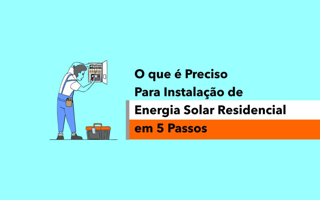 O Que é Preciso Para Instalação de Energia Solar Residencial em 5 Passos